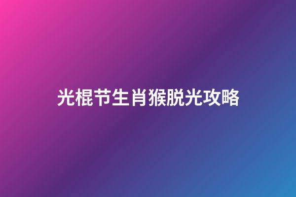 光棍节生肖猴脱光攻略