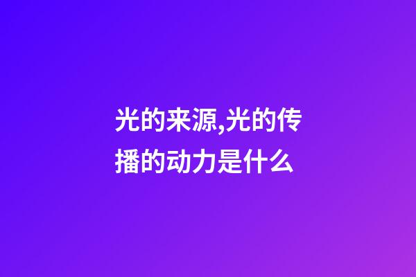 光的来源,光的传播的动力是什么-第1张-观点-玄机派