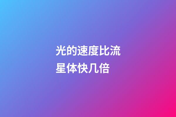 光的速度比流星体快几倍-第1张-星座运势-玄机派