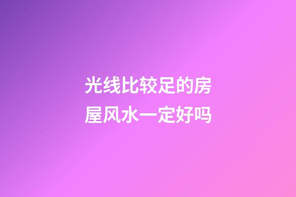 光线比较足的房屋风水一定好吗