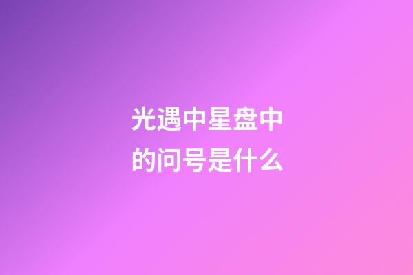 光遇中星盘中的问号是什么-第1张-星座运势-玄机派