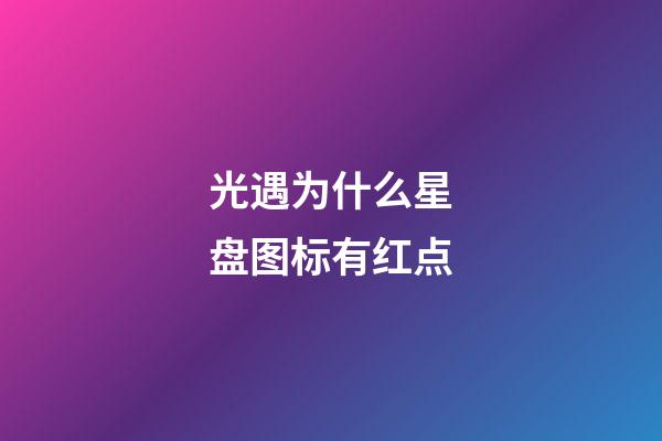 光遇为什么星盘图标有红点-第1张-星座运势-玄机派