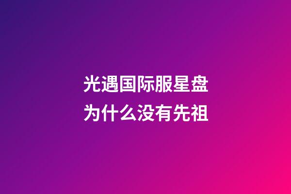 光遇国际服星盘为什么没有先祖-第1张-星座运势-玄机派