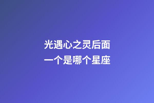 光遇心之灵后面一个是哪个星座-第1张-星座运势-玄机派