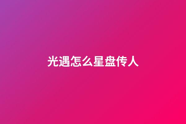 光遇怎么星盘传人-第1张-星座运势-玄机派