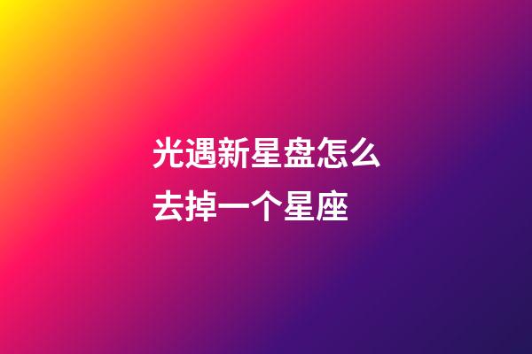 光遇新星盘怎么去掉一个星座-第1张-星座运势-玄机派