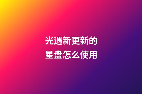光遇新更新的星盘怎么使用