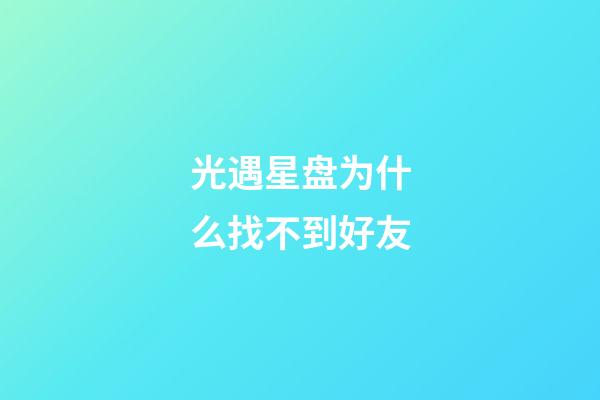 光遇星盘为什么找不到好友-第1张-星座运势-玄机派