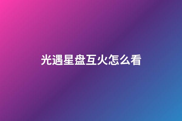 光遇星盘互火怎么看-第1张-星座运势-玄机派