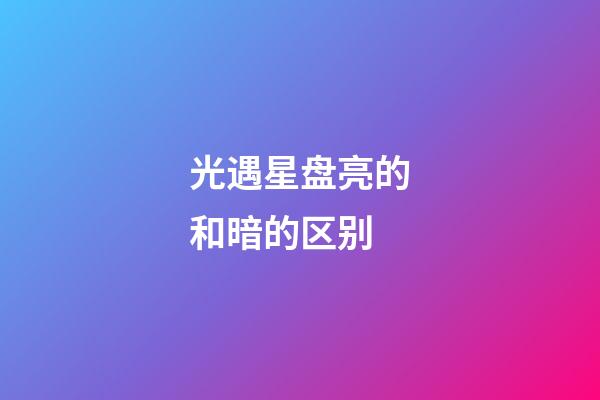 光遇星盘亮的和暗的区别-第1张-星座运势-玄机派