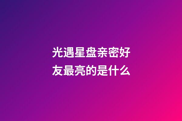 光遇星盘亲密好友最亮的是什么-第1张-星座运势-玄机派