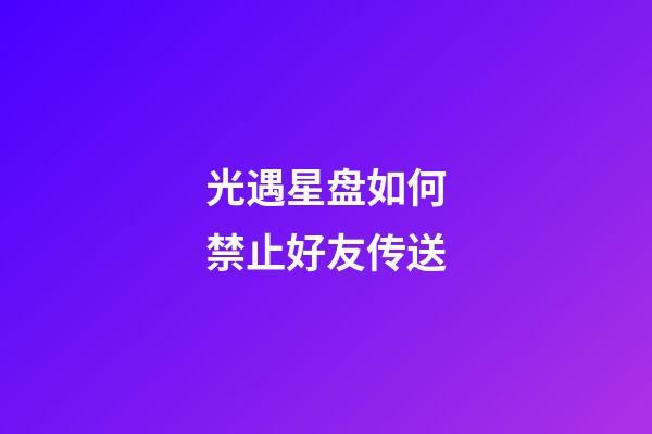 光遇星盘如何禁止好友传送-第1张-星座运势-玄机派