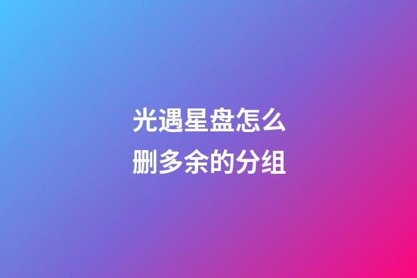 光遇星盘怎么删多余的分组-第1张-星座运势-玄机派