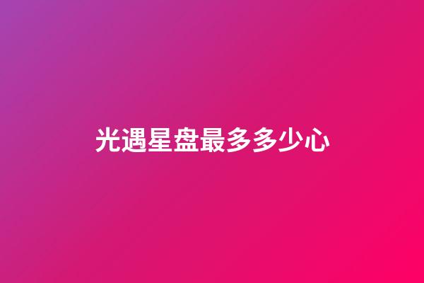 光遇星盘最多多少心-第1张-星座运势-玄机派