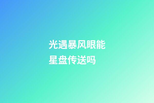 光遇暴风眼能星盘传送吗-第1张-星座运势-玄机派