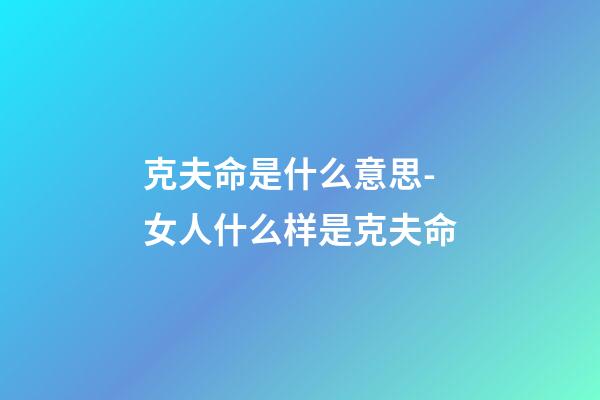 克夫命是什么意思-女人什么样是克夫命