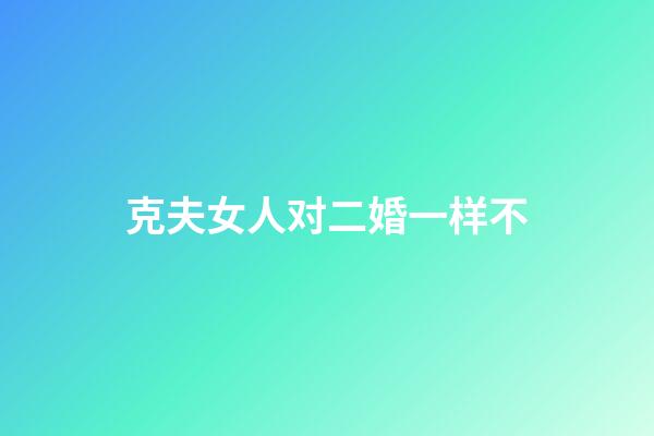 克夫女人对二婚一样不