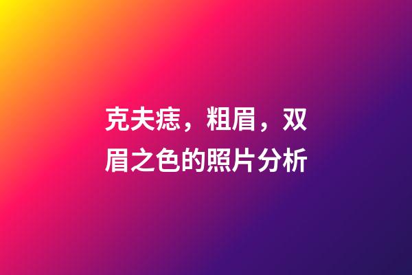 克夫痣，粗眉，双眉之色的照片分析