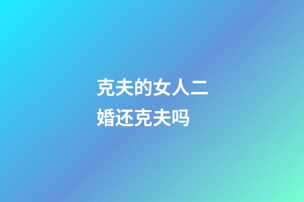 克夫的女人二婚还克夫吗