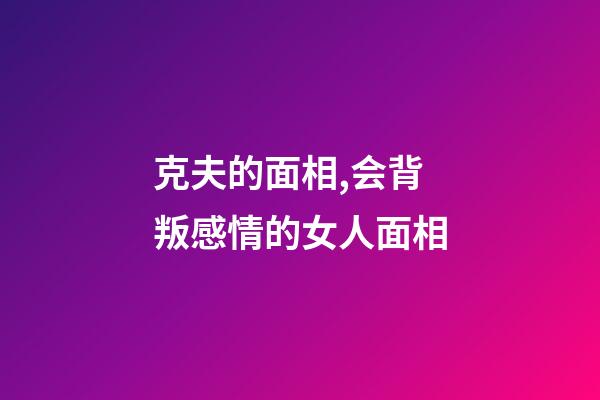 克夫的面相,会背叛感情的女人面相
