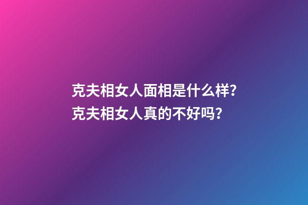 克夫相女人面相是什么样？克夫相女人真的不好吗？