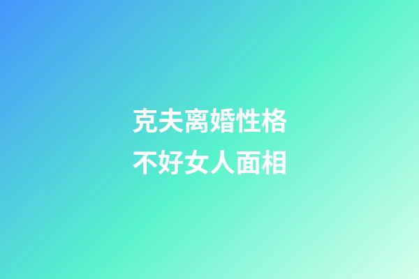 克夫离婚性格不好女人面相