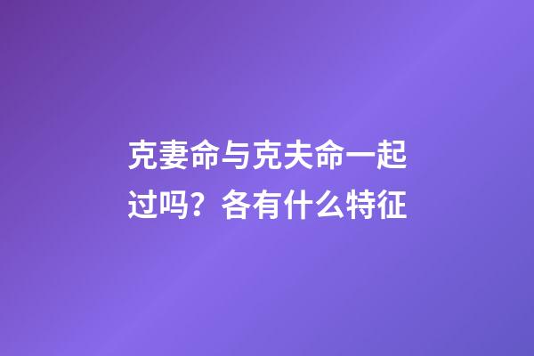 克妻命与克夫命一起过吗？各有什么特征