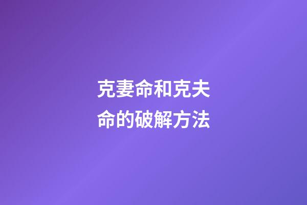 克妻命和克夫命的破解方法