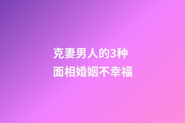 克妻男人的3种面相婚姻不幸福