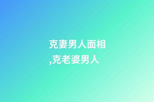 克妻男人面相,克老婆男人