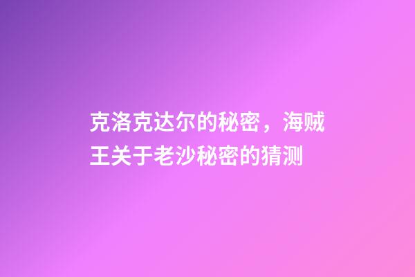 克洛克达尔的秘密，海贼王关于老沙秘密的猜测-第1张-观点-玄机派