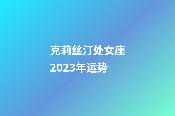 克莉丝汀处女座2023年运势-第1张-星座运势-玄机派
