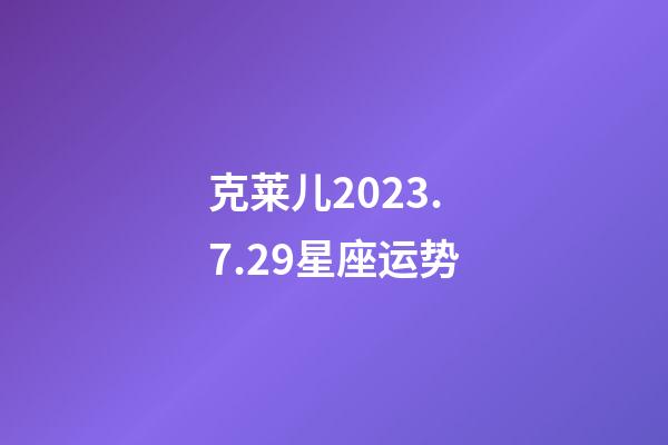 克莱儿2023.7.29星座运势-第1张-星座运势-玄机派