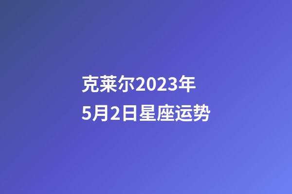 克莱尔2023年5月2日星座运势-第1张-星座运势-玄机派