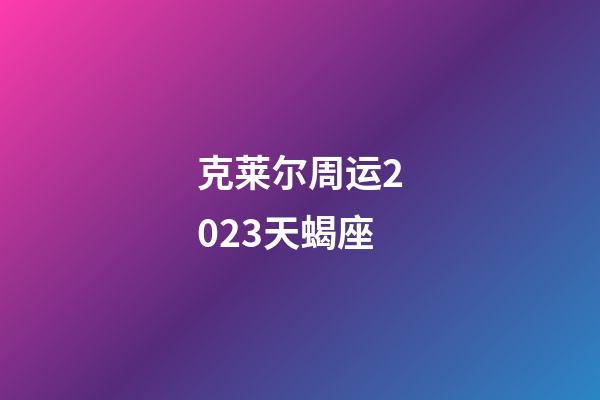 克莱尔周运2023天蝎座-第1张-星座运势-玄机派