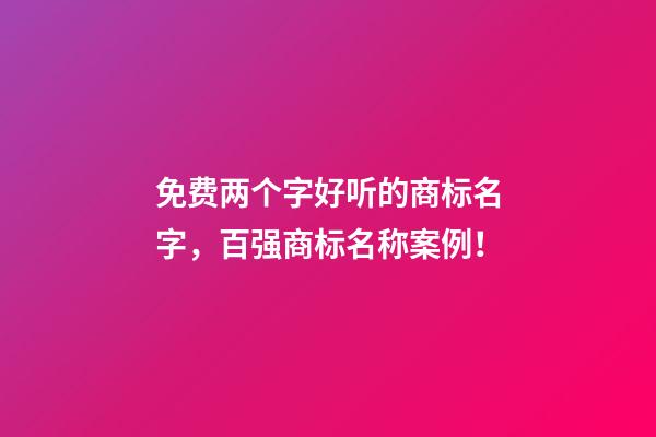 免费两个字好听的商标名字，百强商标名称案例！