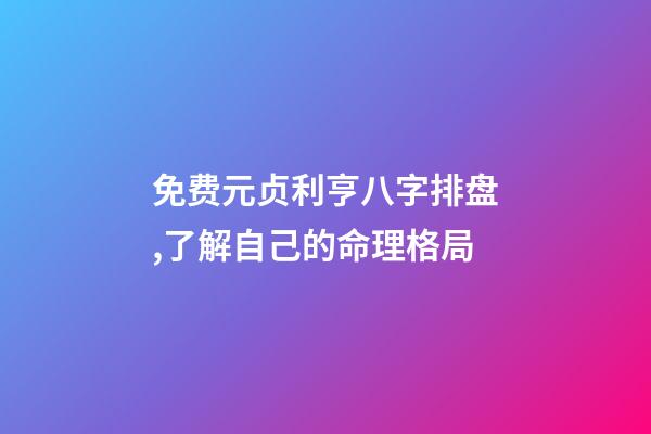 免费元贞利亨八字排盘,了解自己的命理格局(简篇)-第1张-观点-玄机派