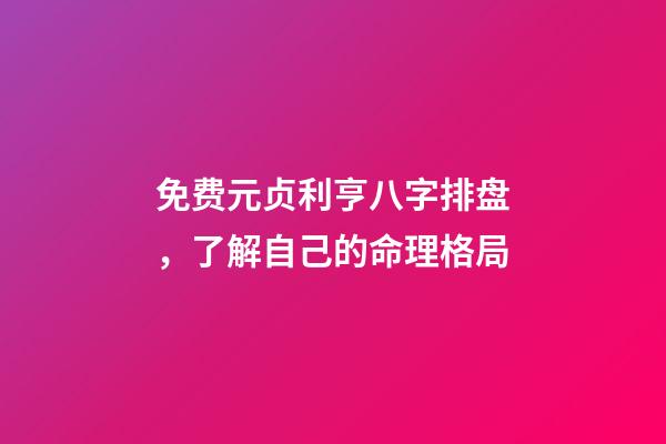 免费元贞利亨八字排盘，了解自己的命理格局(简篇)-第1张-观点-玄机派