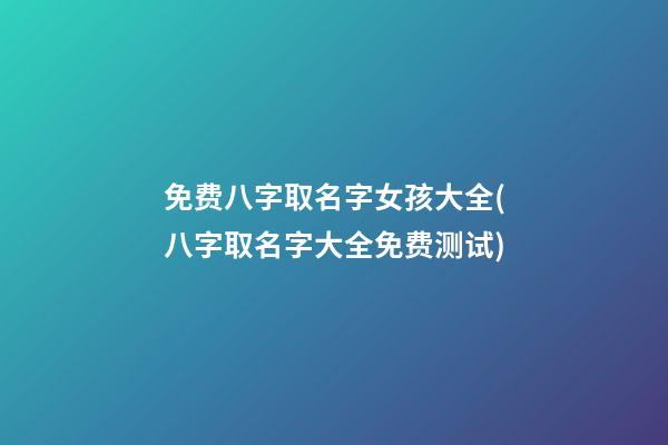 免费八字取名字女孩大全(八字取名字大全免费测试)