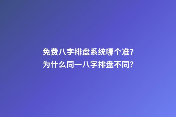 免费八字排盘系统哪个准？为什么同一八字排盘不同？