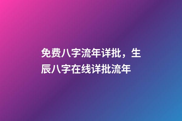 免费八字流年详批，生辰八字在线详批流年