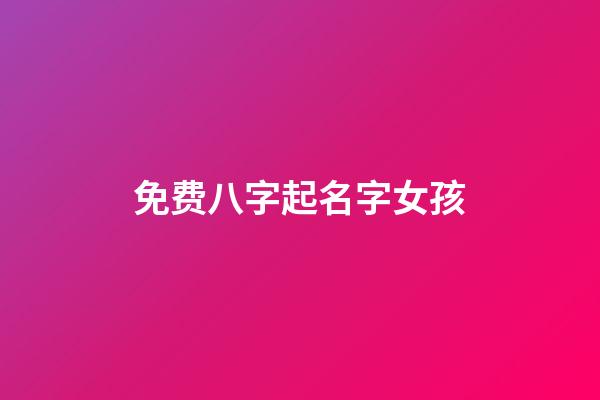 免费八字起名字女孩(生辰八字起名免费网站女宝宝大全)