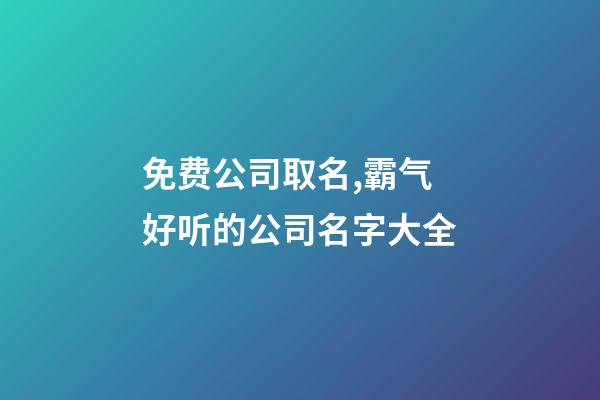 免费公司取名,霸气好听的公司名字大全-第1张-公司起名-玄机派