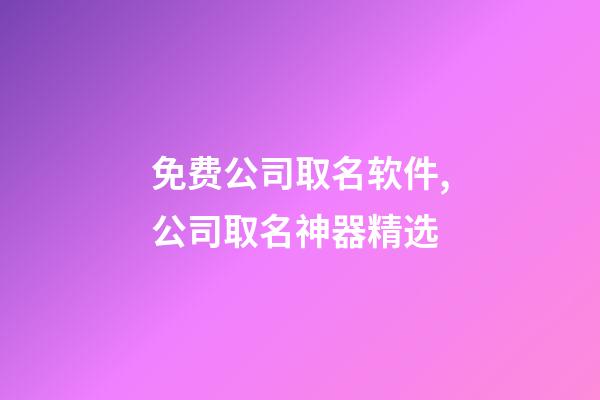 免费公司取名软件,公司取名神器精选-第1张-公司起名-玄机派