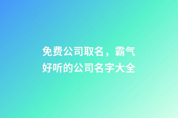 免费公司取名，霸气好听的公司名字大全-第1张-公司起名-玄机派