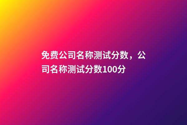 免费公司名称测试分数，公司名称测试分数100分-第1张-公司起名-玄机派