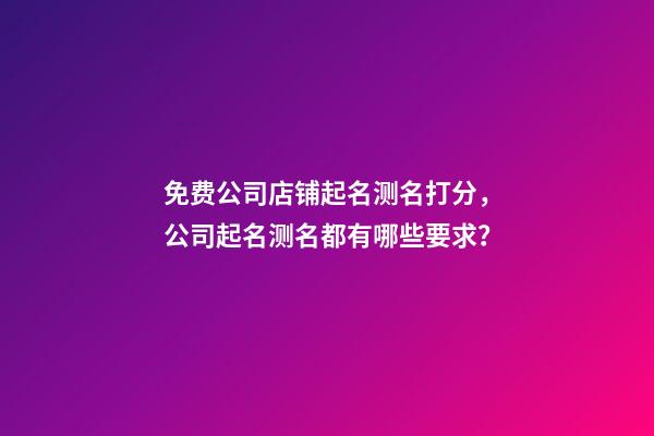 免费公司店铺起名测名打分，公司起名测名都有哪些要求？-第1张-公司起名-玄机派