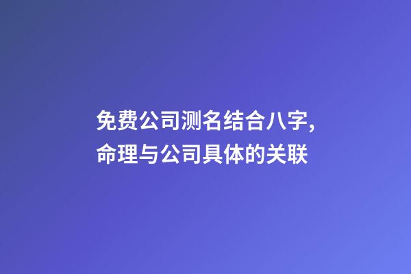 免费公司测名结合八字,命理与公司具体的关联-第1张-公司起名-玄机派