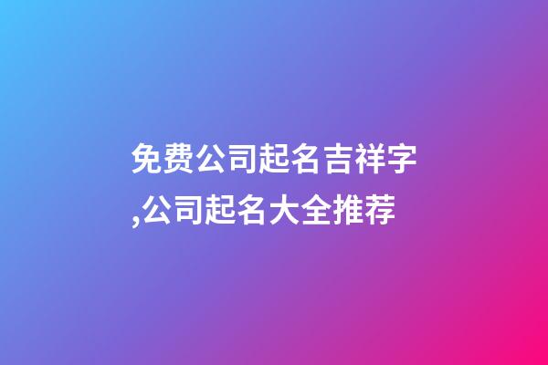 免费公司起名吉祥字,公司起名大全推荐-第1张-公司起名-玄机派