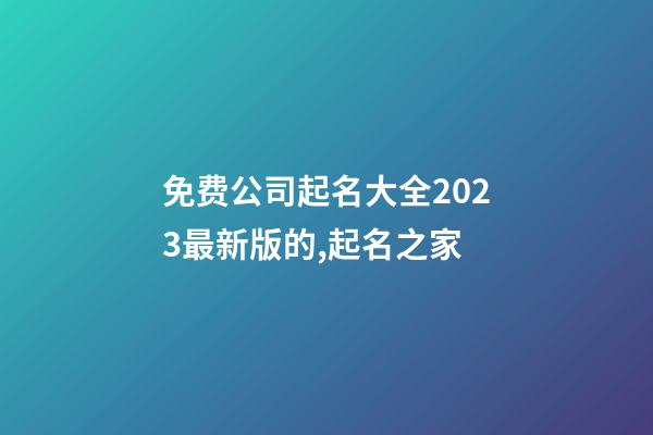 免费公司起名大全2023最新版的,起名之家-第1张-公司起名-玄机派